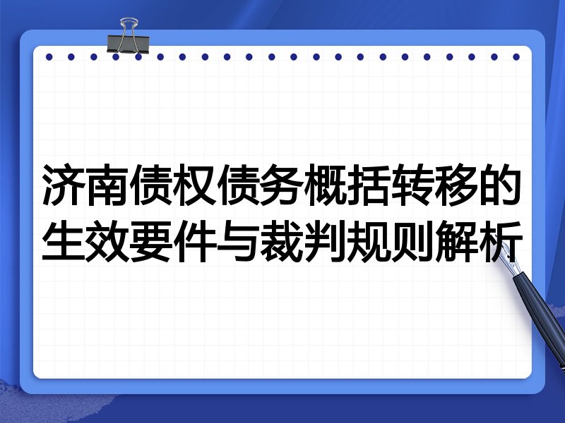济南债权债务概括转移的生效要件与裁判规则解析