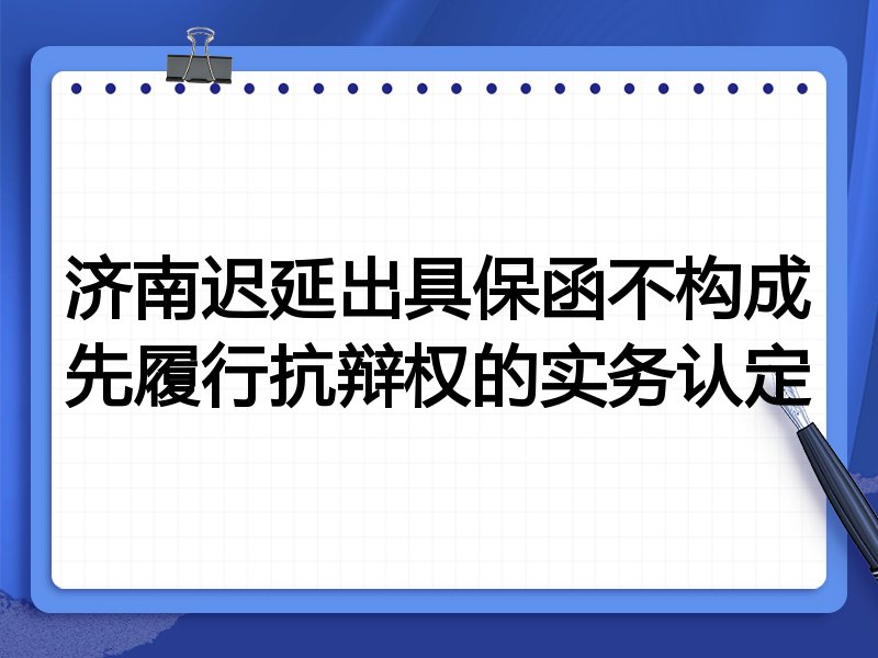 济南迟延出具保函不构成先履行抗辩权的实务认定