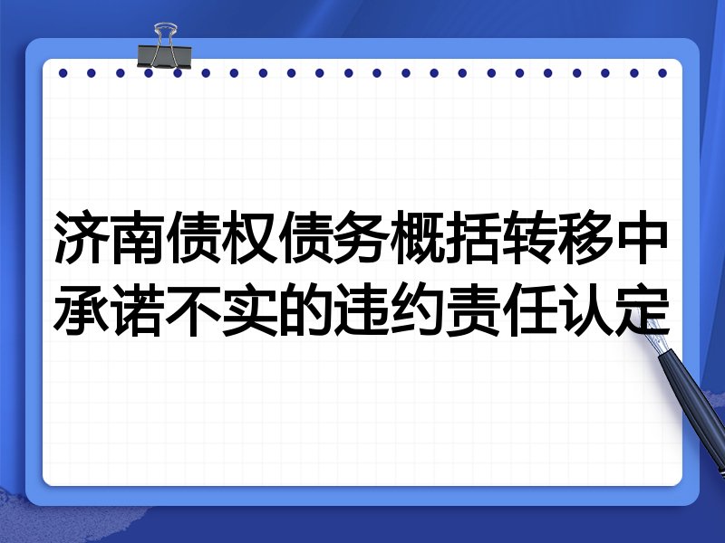 济南债权债务概括转移中承诺不实的违约责任认定