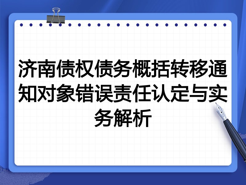济南债权债务概括转移通知对象错误责任认定与实务解析