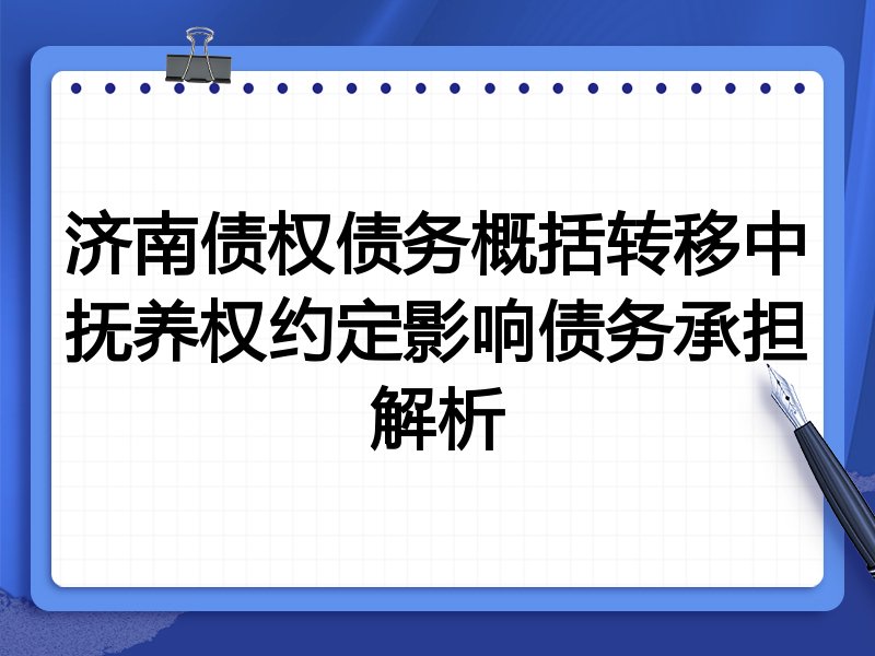 济南债权债务概括转移中抚养权约定影响债务承担解析