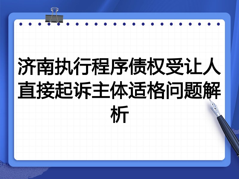 济南执行程序债权受让人直接起诉主体适格问题解析