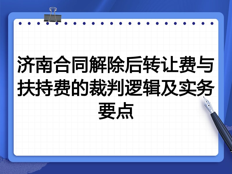 济南合同解除后转让费与扶持费的裁判逻辑及实务要点