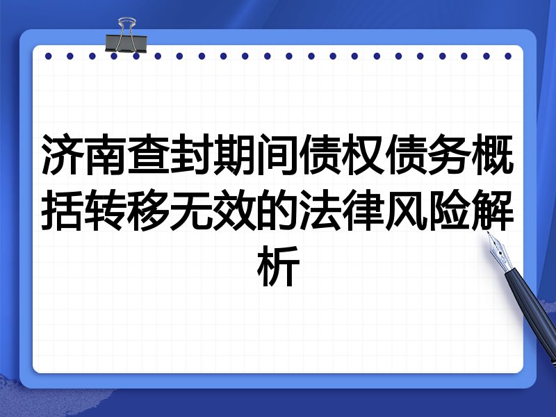 济南查封期间债权债务概括转移无效的法律风险解析