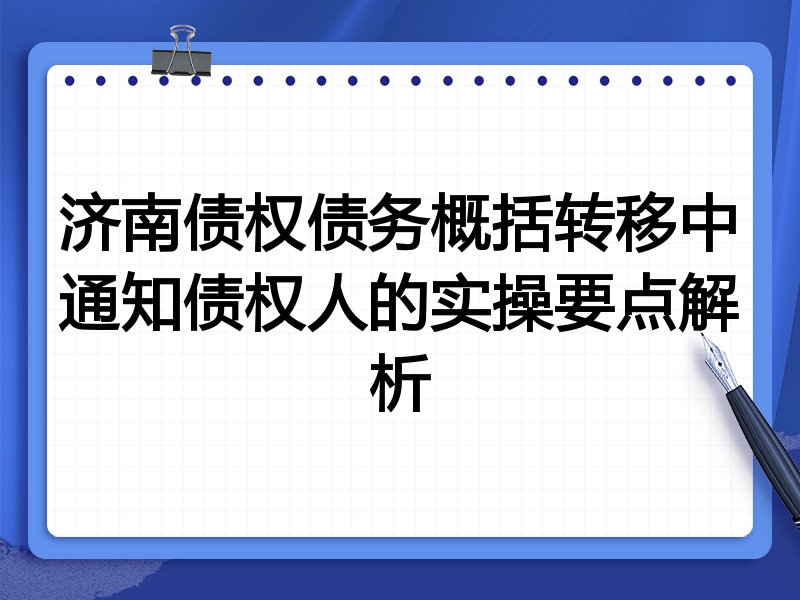 济南债权债务概括转移中通知债权人的实操要点解析