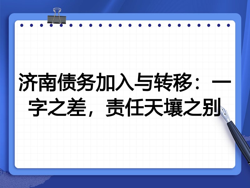 济南债务加入与转移:一字之差,责任天壤之别