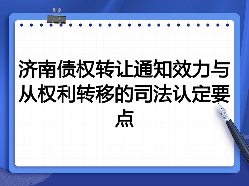 济南债权转让通知效力与从权利转移的司法认定要点