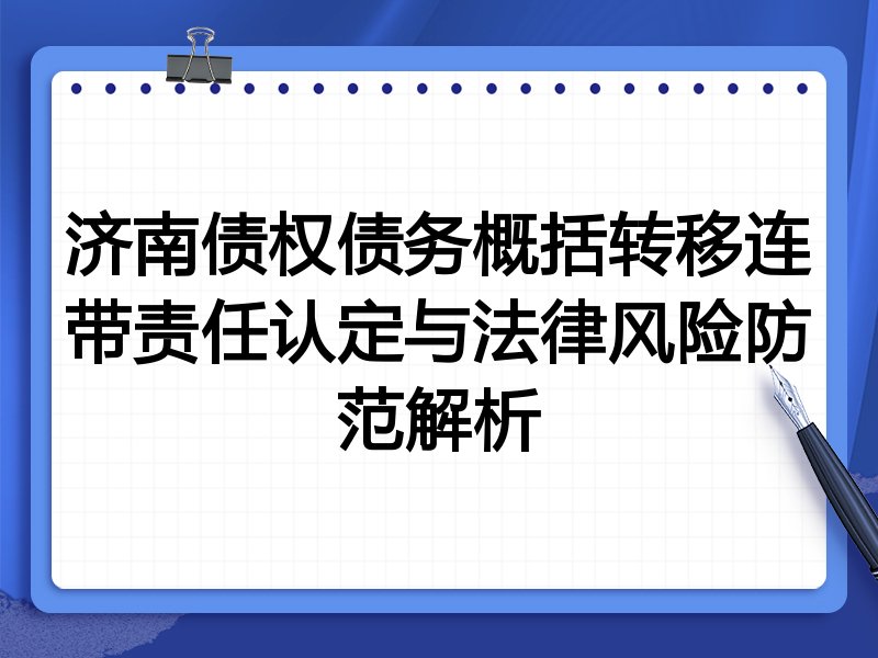 济南债权债务概括转移连带责任认定与法律风险防范解析