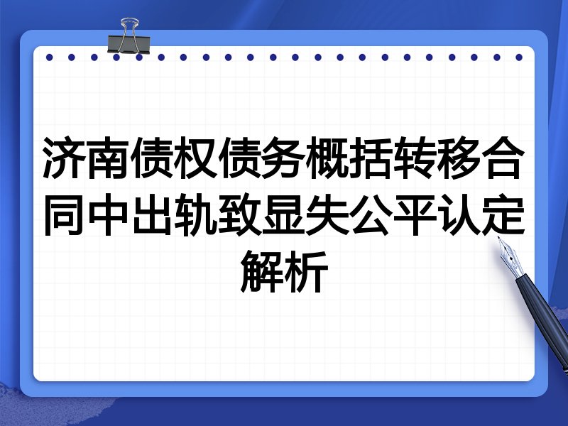济南债权债务概括转移合同中出轨致显失公平认定解析