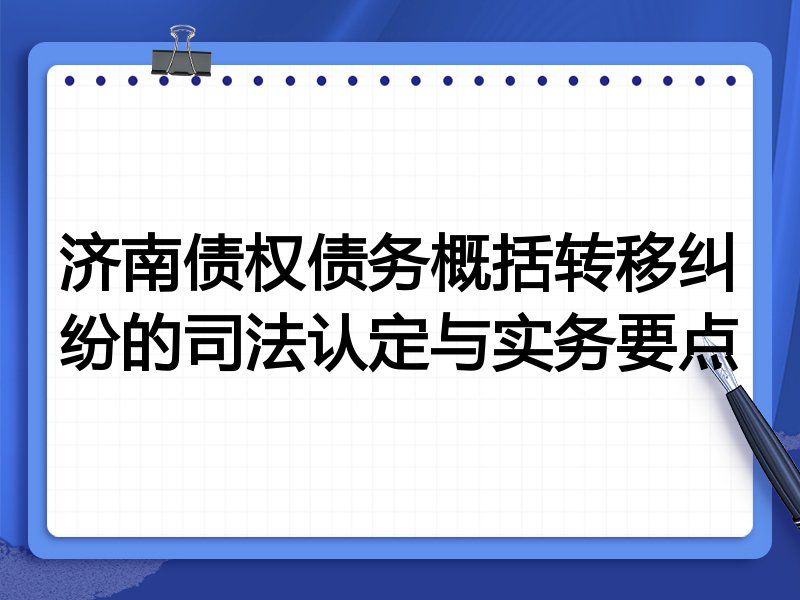 济南债权债务概括转移纠纷的司法认定与实务要点