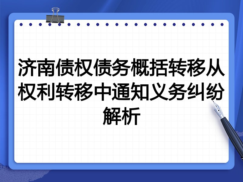 济南债权债务概括转移从权利转移中通知义务纠纷解析