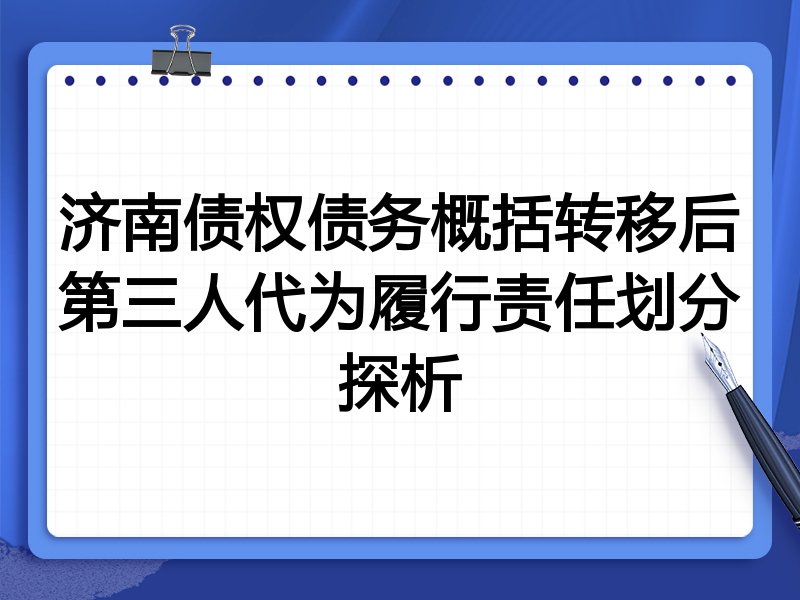 济南债权债务概括转移后第三人代为履行责任划分探析