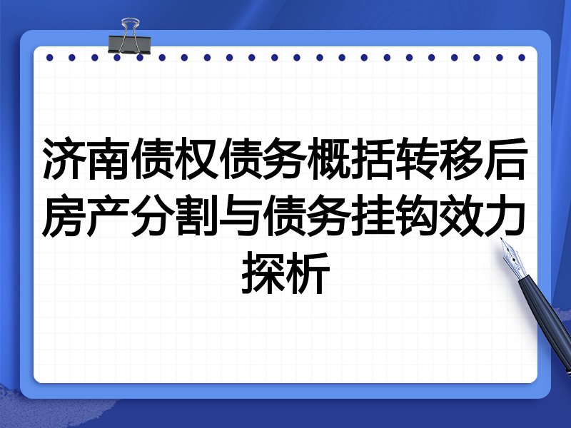 济南债权债务概括转移后房产分割与债务挂钩效力探析