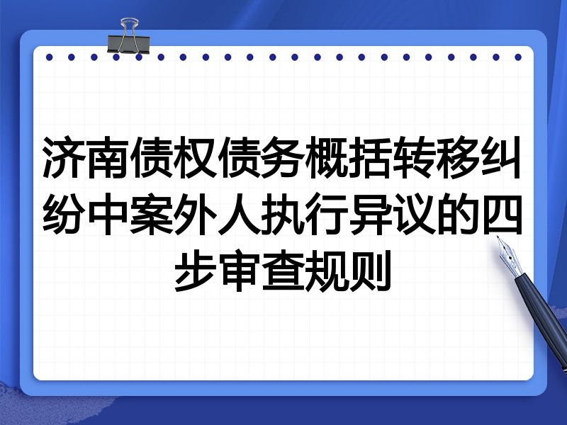 济南债权债务概括转移纠纷中案外人执行异议的四步审查规则