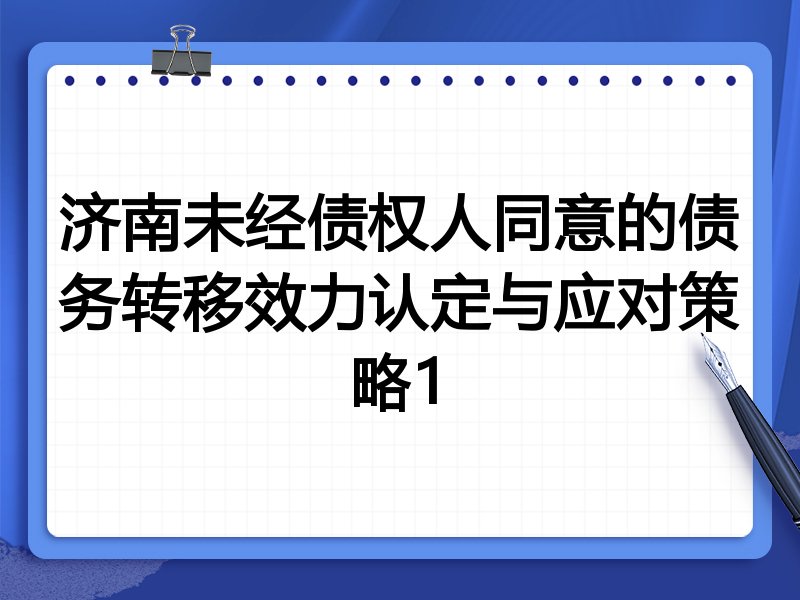 济南未经债权人同意的债务转移效力认定与应对策略1