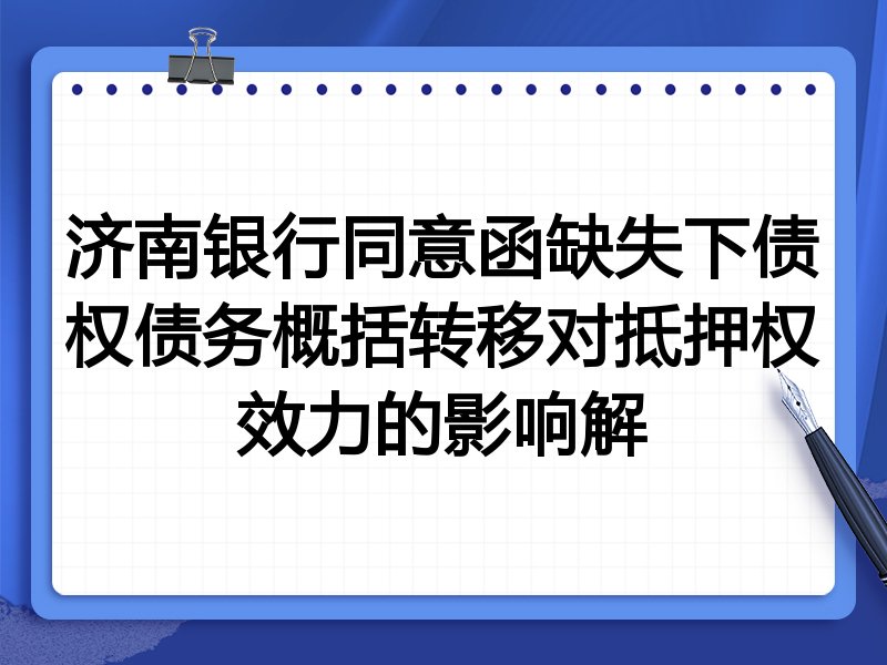 济南银行同意函缺失下债权债务概括转移对抵押权效力的影响解