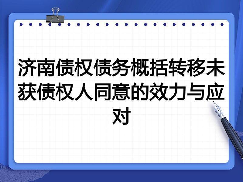 济南债权债务概括转移未获债权人同意的效力与应对