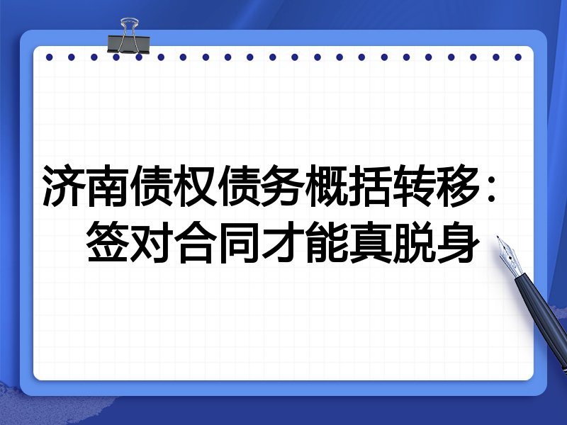 济南债权债务概括转移:签对合同才能真脱身