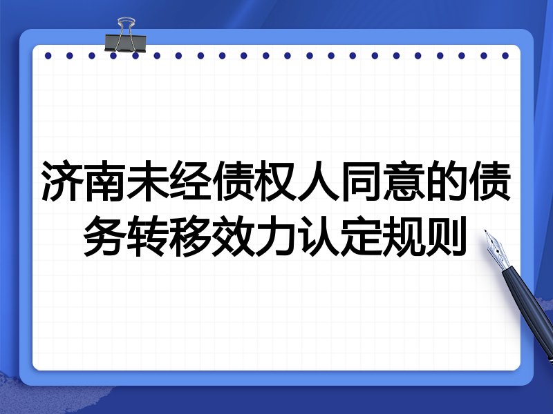 济南未经债权人同意的债务转移效力认定规则