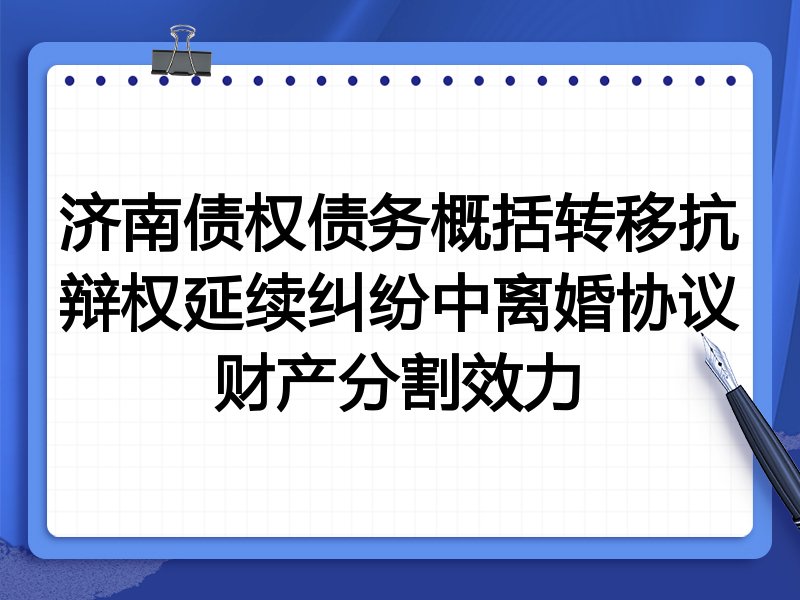 济南债权债务概括转移抗辩权延续纠纷中离婚协议财产分割效力