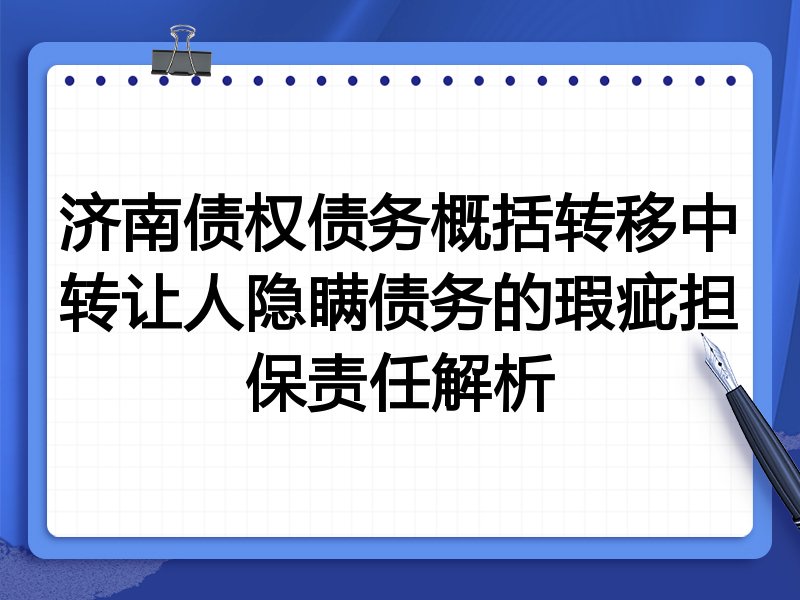 济南债权债务概括转移中转让人隐瞒债务的瑕疵担保责任解析