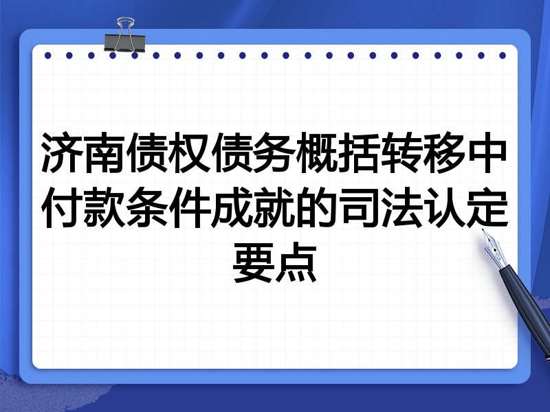 济南债权债务概括转移中付款条件成就的司法认定要点