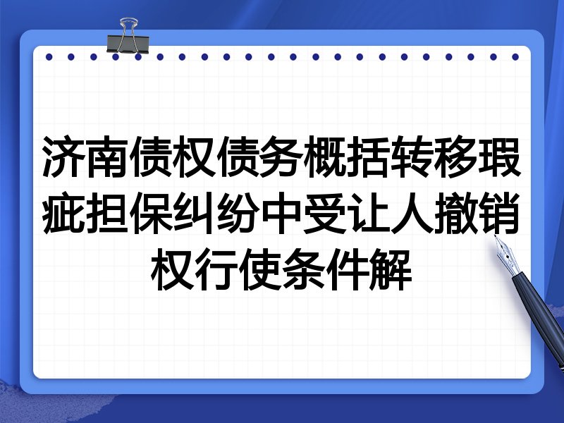 济南债权债务概括转移瑕疵担保纠纷中受让人撤销权行使条件解