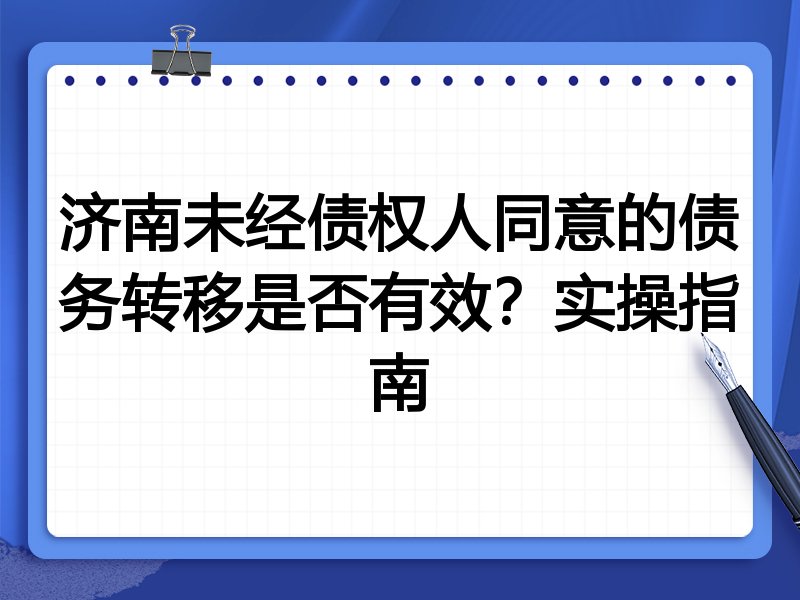 济南未经债权人同意的债务转移是否有效?实操指南