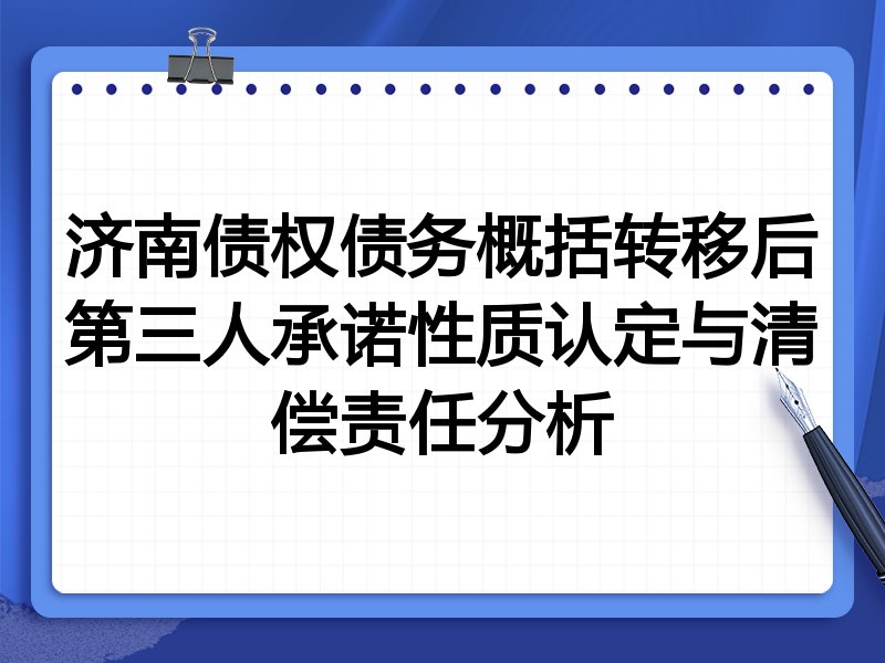 济南债权债务概括转移后第三人承诺性质认定与清偿责任分析