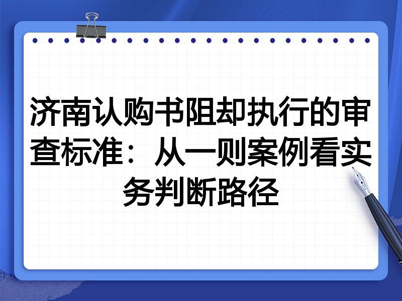 济南认购书阻却执行的审查标准：从一则案例看实务判断路径