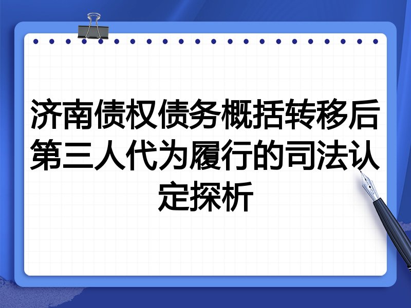 济南债权债务概括转移后第三人代为履行的司法认定探析