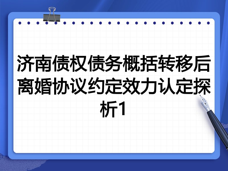 济南债权债务概括转移后离婚协议约定效力认定探析1