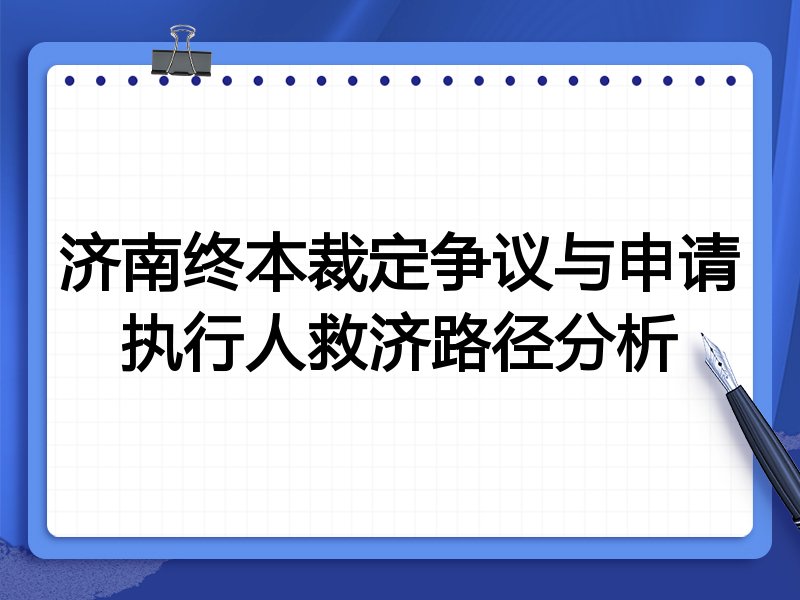 济南终本裁定争议与申请执行人救济路径分析