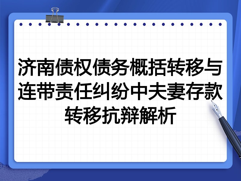 济南债权债务概括转移与连带责任纠纷中夫妻存款转移抗辩解析