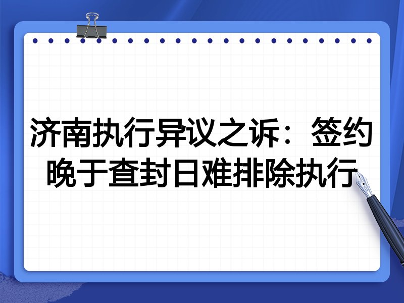 济南执行异议之诉:签约晚于查封日难排除执行