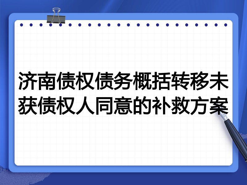 济南债权债务概括转移未获债权人同意的补救方案