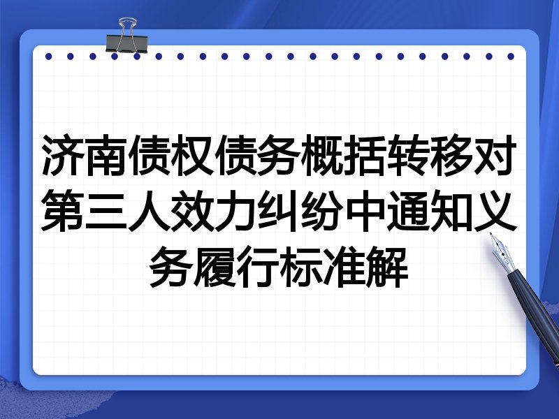 济南债权债务概括转移对第三人效力纠纷中通知义务履行标准解