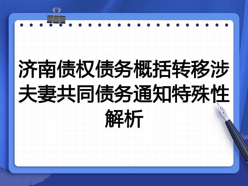 济南债权债务概括转移涉夫妻共同债务通知特殊性解析