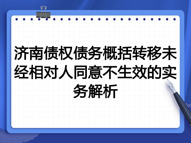 济南债权债务概括转移未经相对人同意不生效的实务解析