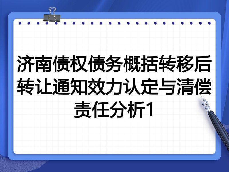 济南债权债务概括转移后转让通知效力认定与清偿责任分析1