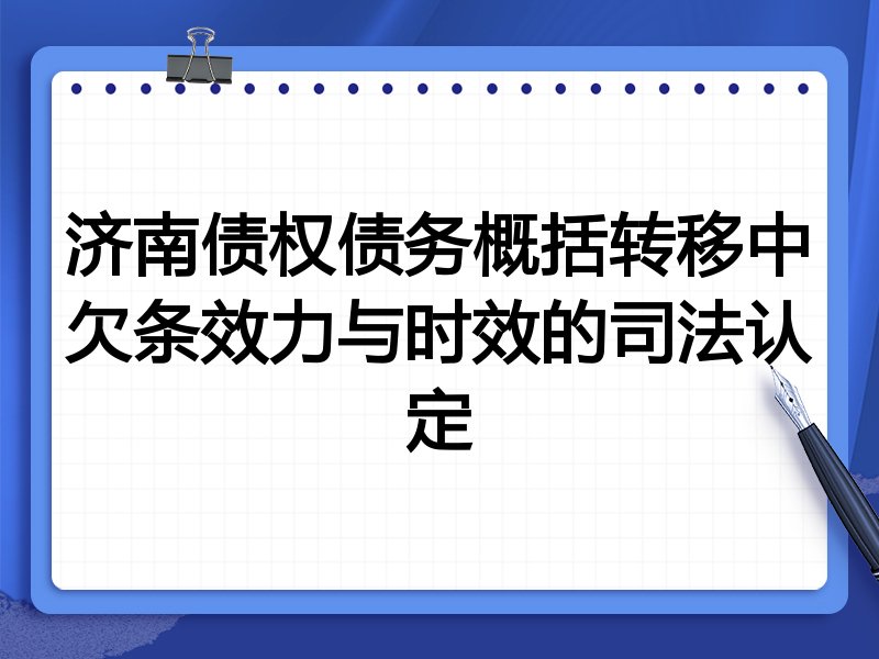 济南债权债务概括转移中欠条效力与时效的司法认定