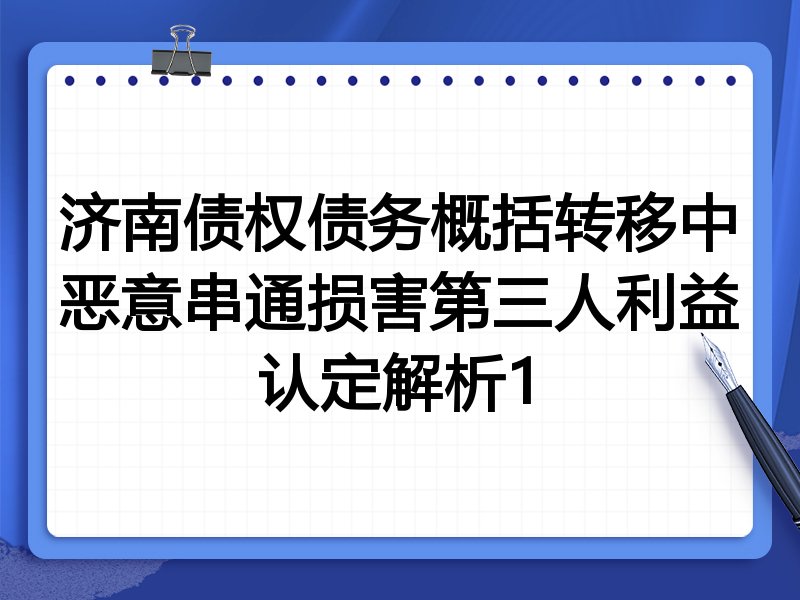 济南债权债务概括转移中恶意串通损害第三人利益认定解析1