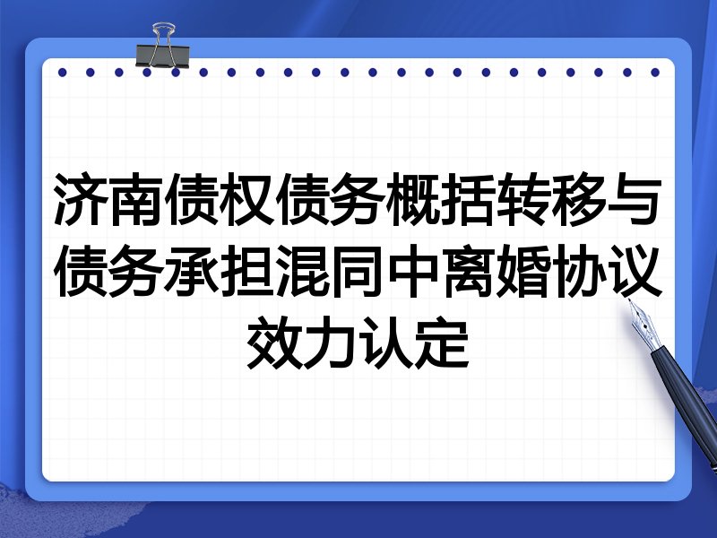 济南债权债务概括转移与债务承担混同中离婚协议效力认定