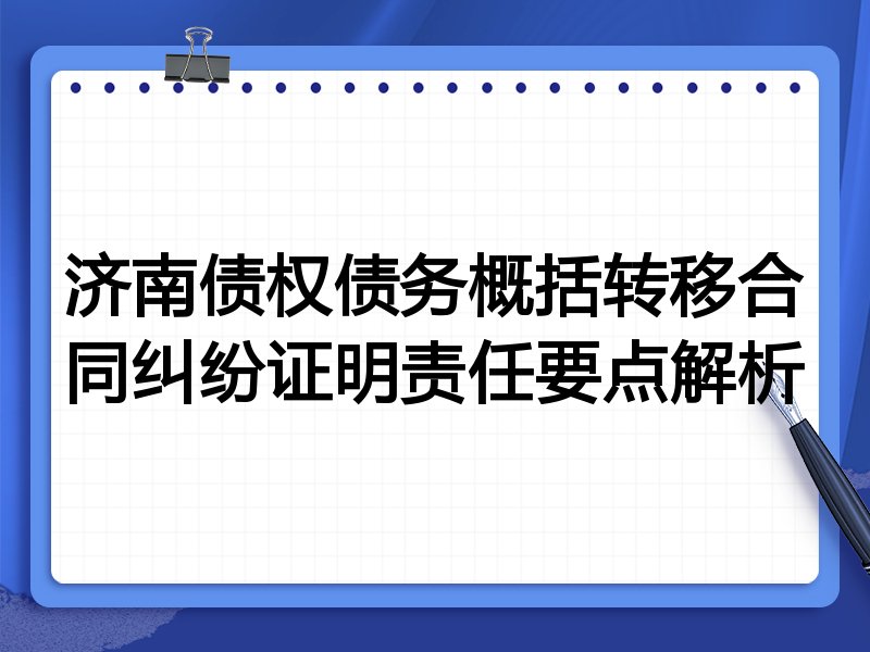 济南债权债务概括转移合同纠纷证明责任要点解析