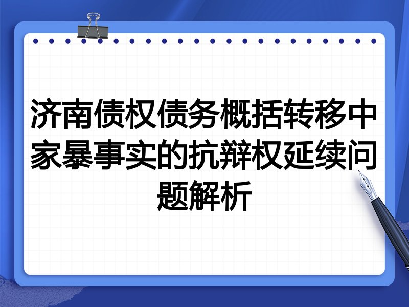 济南债权债务概括转移中家暴事实的抗辩权延续问题解析