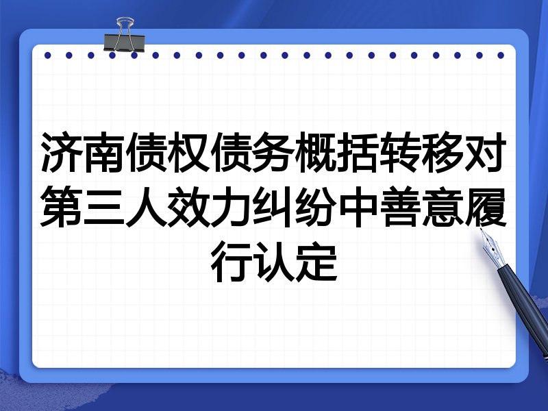 济南债权债务概括转移对第三人效力纠纷中善意履行认定