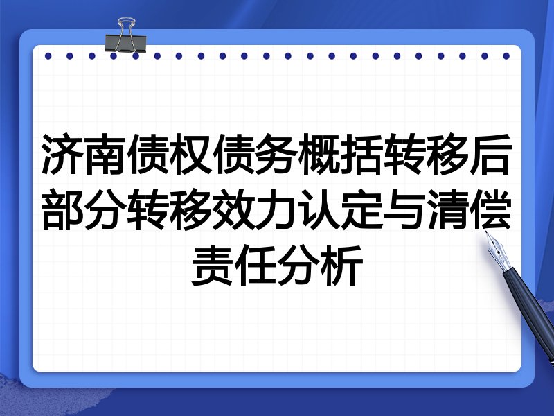 济南债权债务概括转移后部分转移效力认定与清偿责任分析
