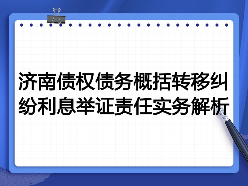 济南债权债务概括转移纠纷利息举证责任实务解析