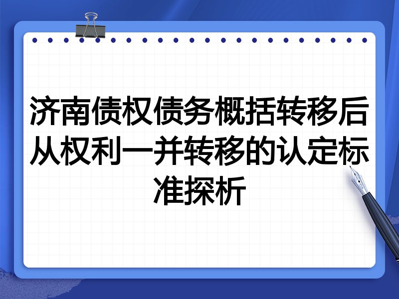 济南债权债务概括转移后从权利一并转移的认定标准探析