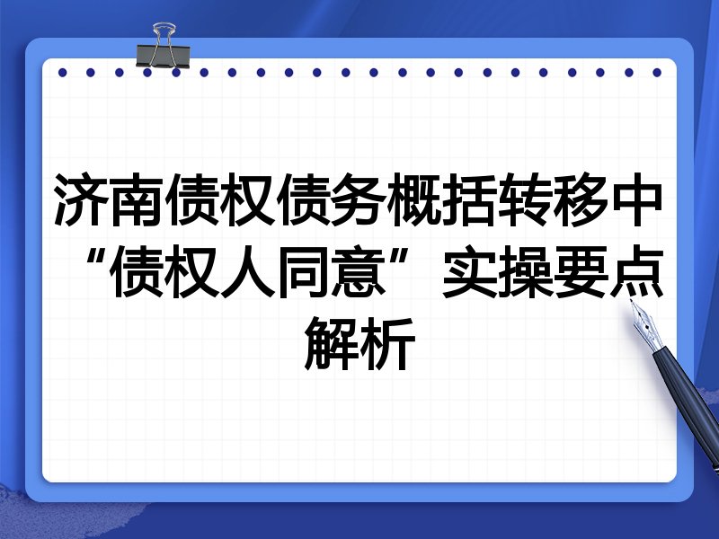 济南债权债务概括转移中“债权人同意”实操要点解析